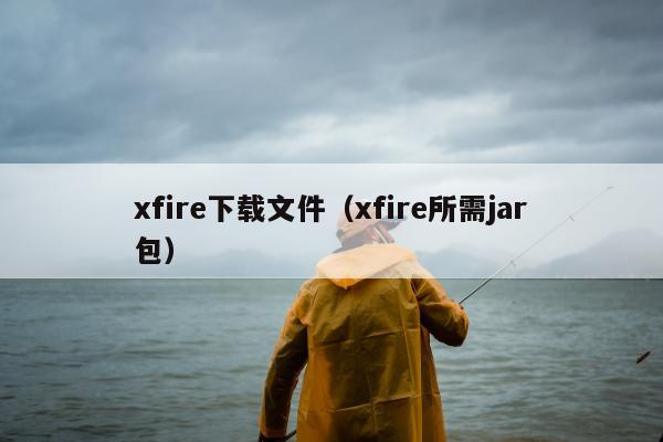 xfire下载文件（xfire所需jar包）