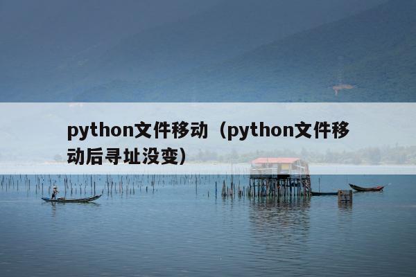 python文件移动（python文件移动后寻址没变）