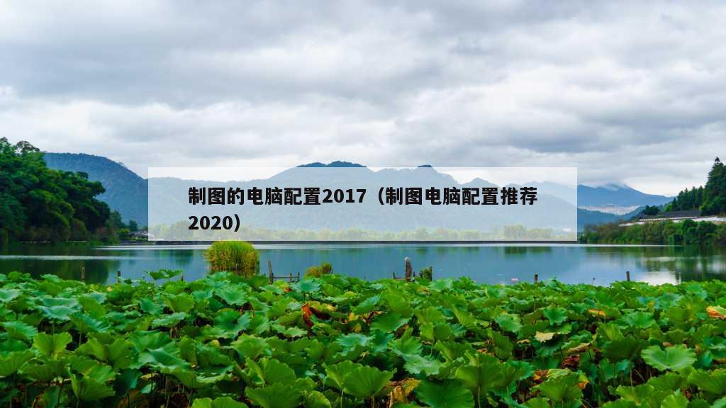 制图的电脑配置2017（制图电脑配置推荐2020）