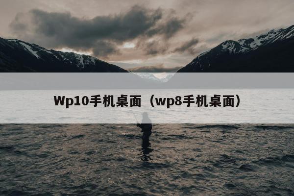 Wp10手机桌面（wp8手机桌面）