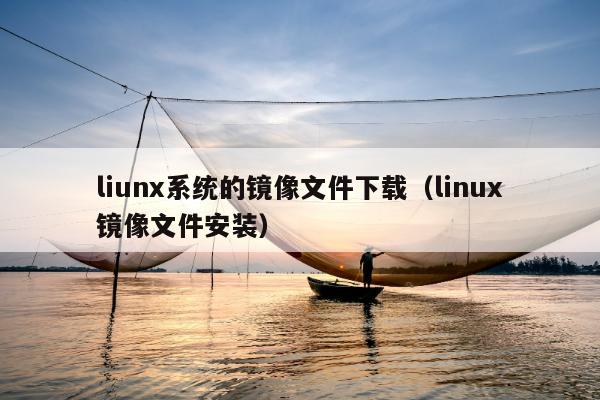 liunx系统的镜像文件下载（linux镜像文件安装）