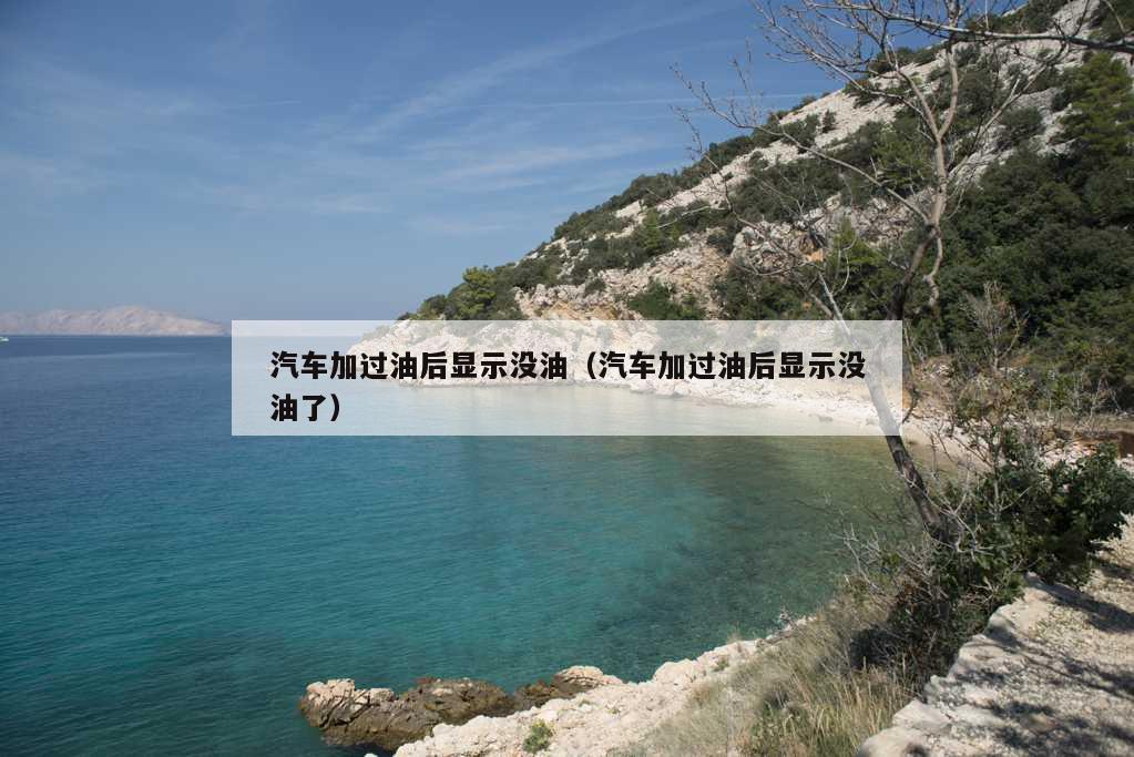 汽车加过油后显示没油（汽车加过油后显示没油了）