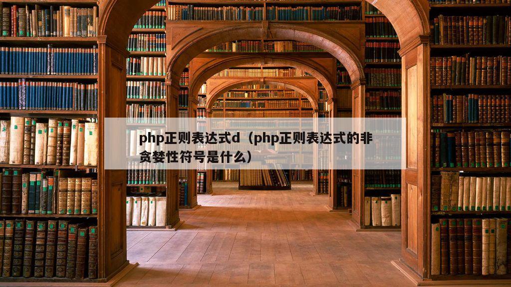 php正则表达式d（php正则表达式的非贪婪性符号是什么）