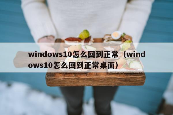 windows10怎么回到正常（windows10怎么回到正常桌面）