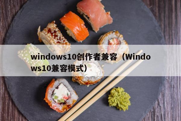 windows10创作者兼容（Windows10兼容模式）