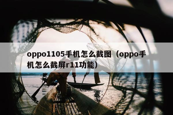 oppo1105手机怎么截图（oppo手机怎么截屏r11功能）