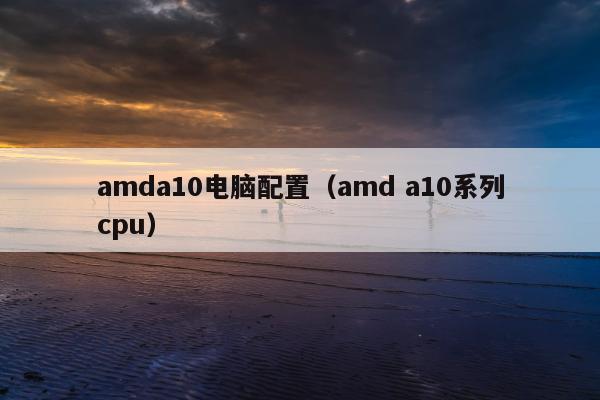 amda10电脑配置（amd a10系列cpu）