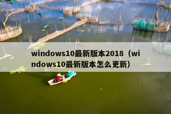 windows10最新版本2018（windows10最新版本怎么更新）