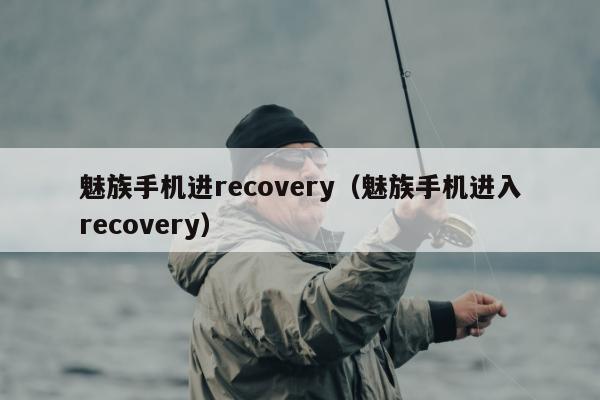 魅族手机进recovery（魅族手机进入recovery）