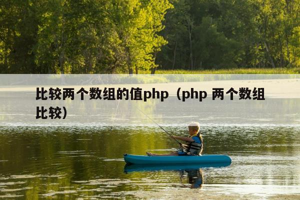 比较两个数组的值php（php 两个数组比较）