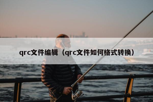 qrc文件编辑（qrc文件如何格式转换）