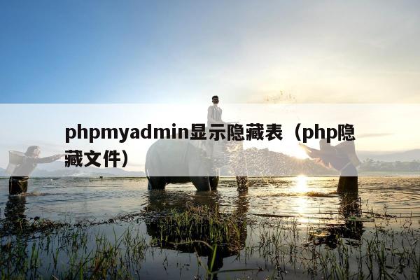 phpmyadmin显示隐藏表（php隐藏文件）