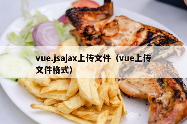 vue.jsajax上传文件（vue上传文件格式）