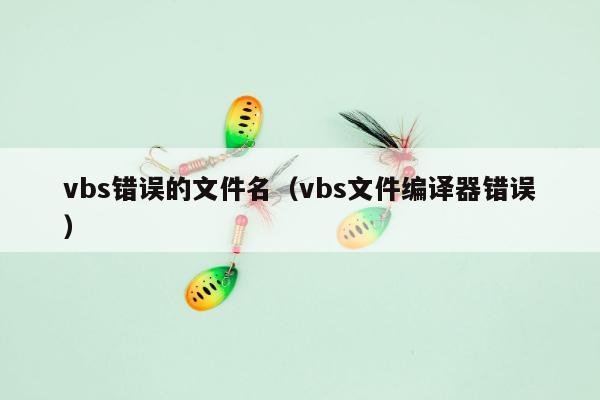 vbs错误的文件名（vbs文件编译器错误）