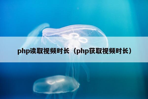 php读取视频时长（php获取视频时长）