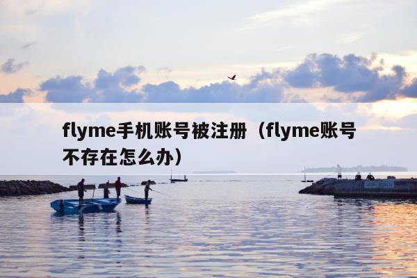 flyme手机账号被注册（flyme账号不存在怎么办）