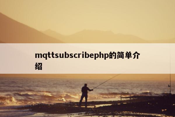 mqttsubscribephp的简单介绍