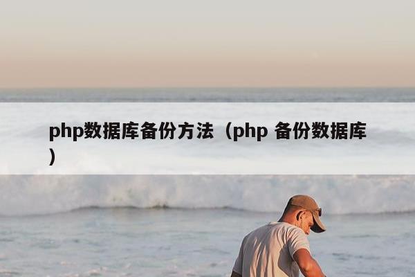 php数据库备份方法（php 备份数据库）