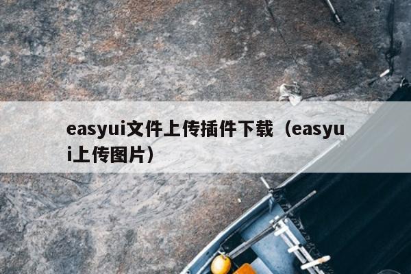 easyui文件上传插件下载（easyui上传图片）