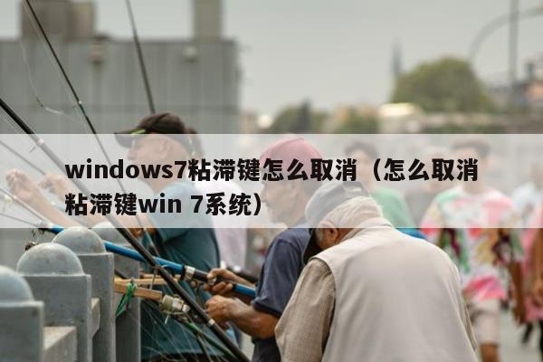 windows7粘滞键怎么取消（怎么取消粘滞键win 7系统）