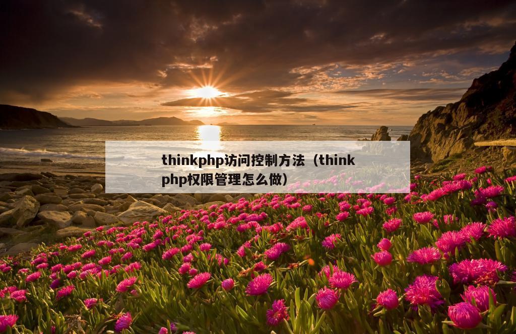 thinkphp访问控制方法（thinkphp权限管理怎么做）