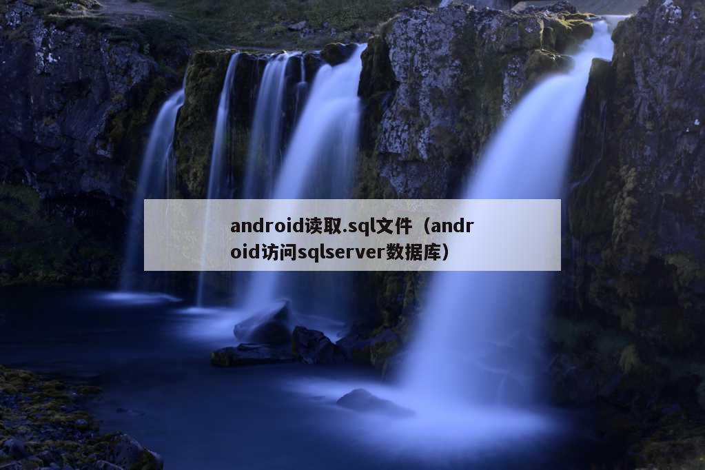 android读取.sql文件（android访问sqlserver数据库）