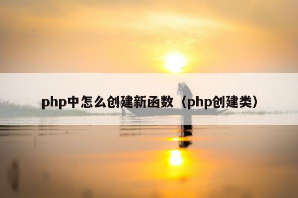 php中怎么创建新函数（php创建类）