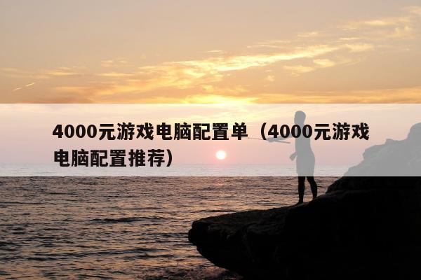 4000元游戏电脑配置单（4000元游戏电脑配置推荐）