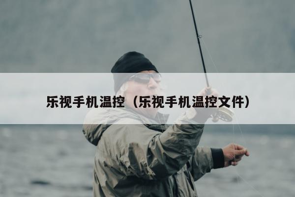 乐视手机温控（乐视手机温控文件）