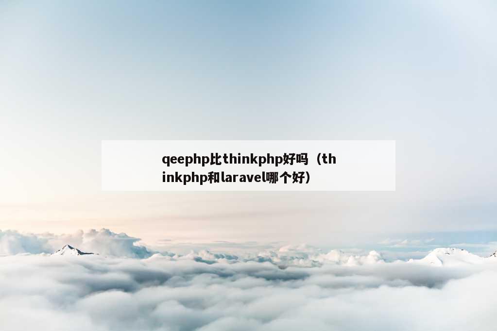 qeephp比thinkphp好吗（thinkphp和laravel哪个好）