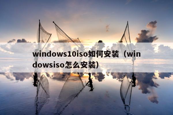 windows10iso如何安装（windowsiso怎么安装）