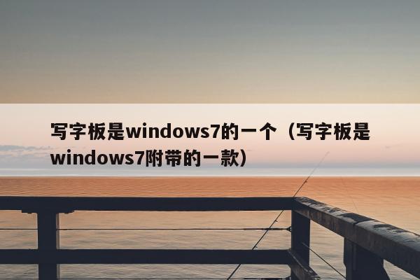 写字板是windows7的一个（写字板是windows7附带的一款）