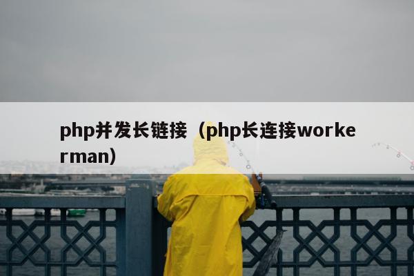 php并发长链接（php长连接workerman）