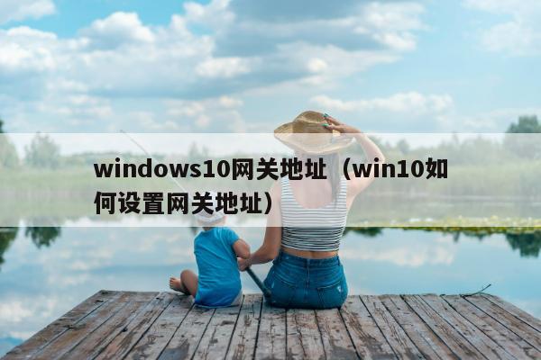 windows10网关地址（win10如何设置网关地址）