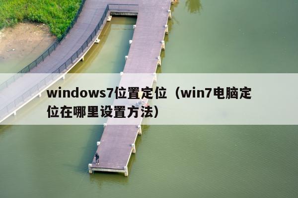 windows7位置定位（win7电脑定位在哪里设置方法）