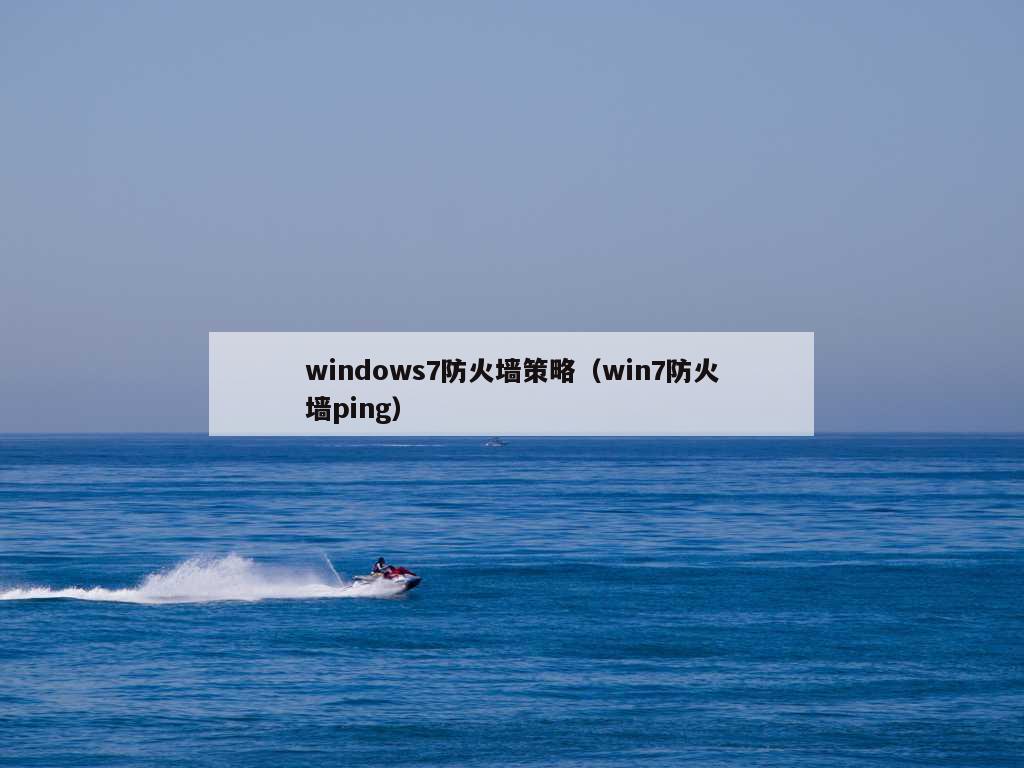 windows7防火墙策略（win7防火墙ping）