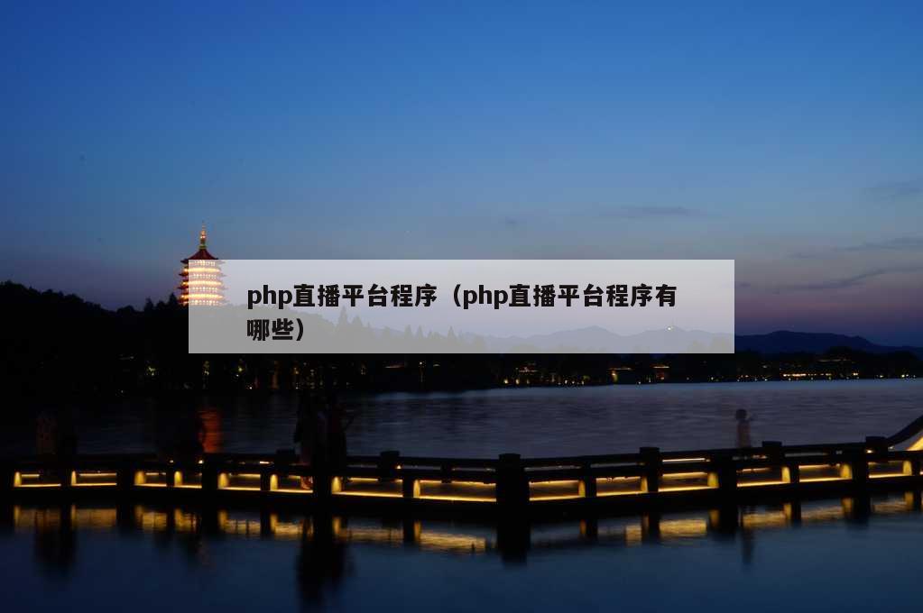 php直播平台程序（php直播平台程序有哪些）