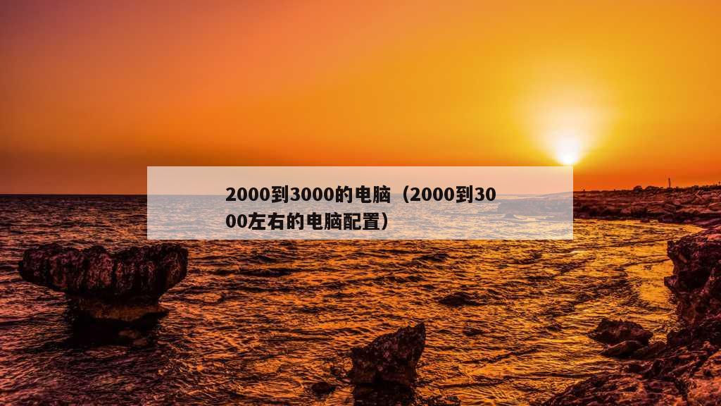 2000到3000的电脑（2000到3000左右的电脑配置）