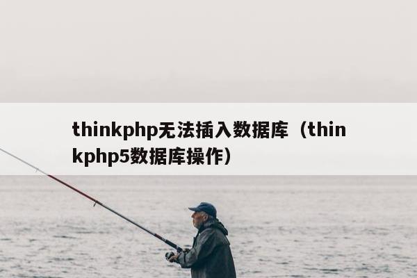 thinkphp无法插入数据库（thinkphp5数据库操作）