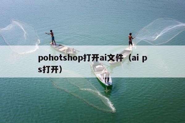 pohotshop打开ai文件（ai ps打开）