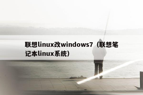 联想linux改windows7（联想笔记本linux系统）