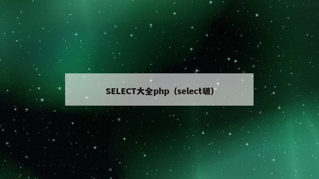 SELECT大全php（select啵）