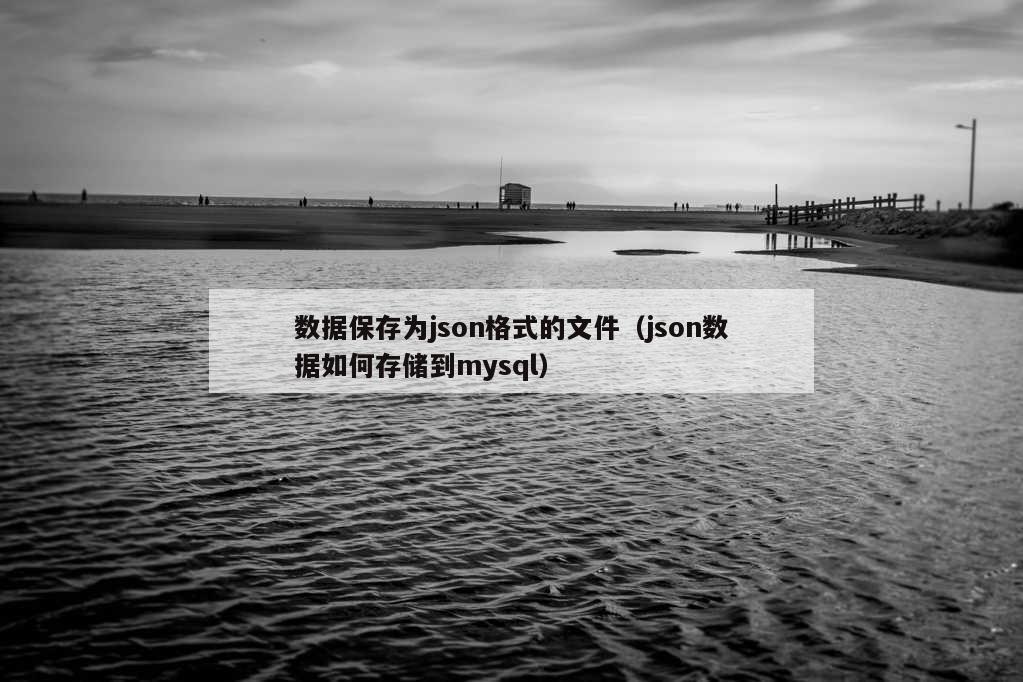 数据保存为json格式的文件（json数据如何存储到mysql）