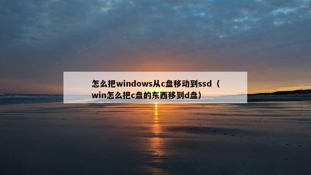 怎么把windows从c盘移动到ssd（win怎么把c盘的东西移到d盘）