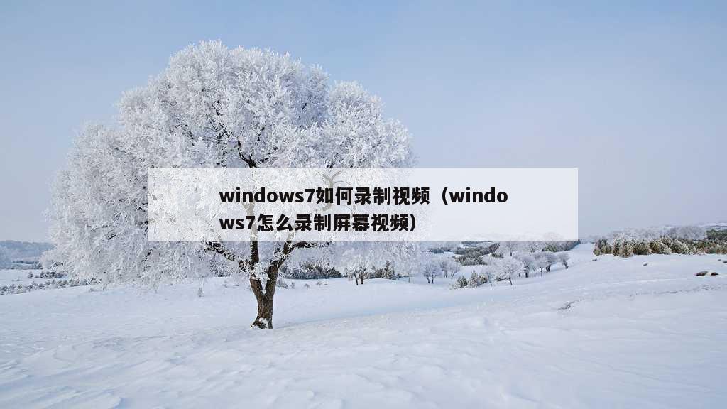 windows7如何录制视频（windows7怎么录制屏幕视频）