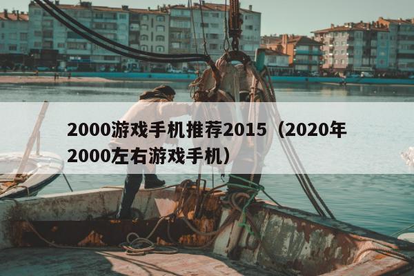 2000游戏手机推荐2015（2020年2000左右游戏手机）