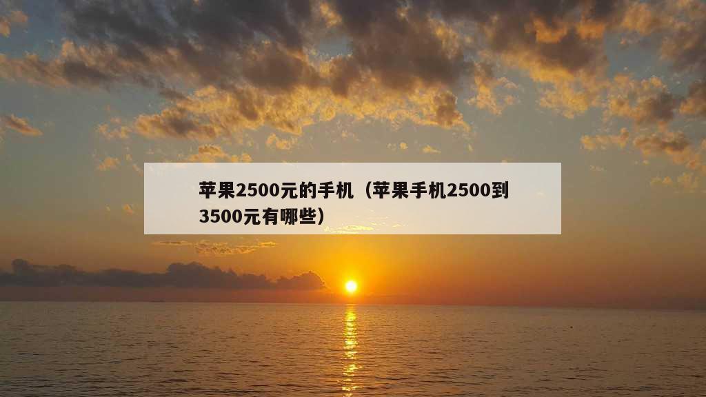 苹果2500元的手机（苹果手机2500到3500元有哪些）