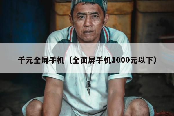 千元全屏手机（全面屏手机1000元以下）