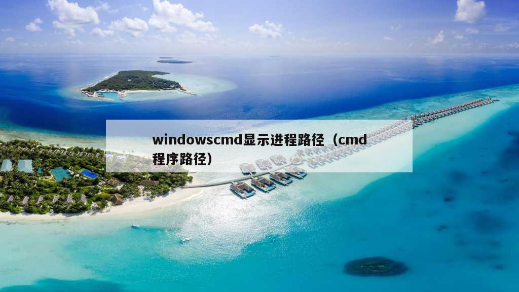 windowscmd显示进程路径（cmd程序路径）