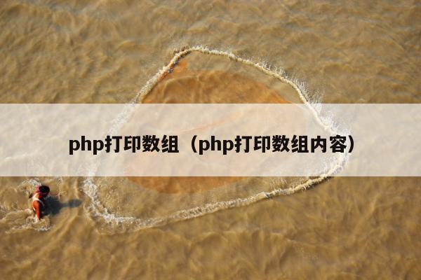 php打印数组（php打印数组内容）